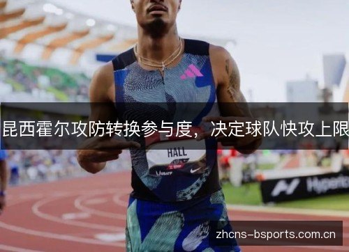 昆西霍尔攻防转换参与度,决定球队快攻上限 昆西霍尔攻防转换参与度,决定球队快攻上限
